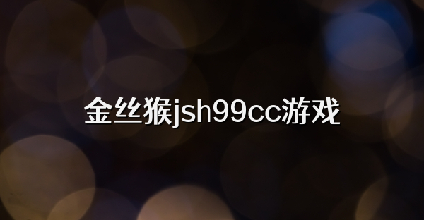 金丝猴jsh99cc游戏