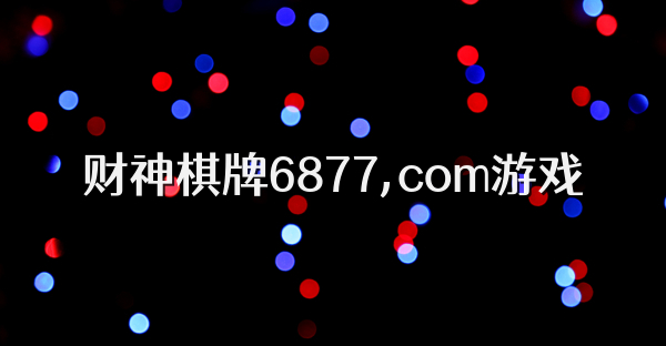 财神棋牌6877,com游戏