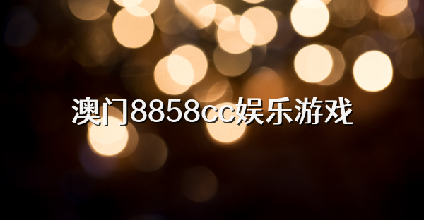 澳门8858cc娱乐游戏