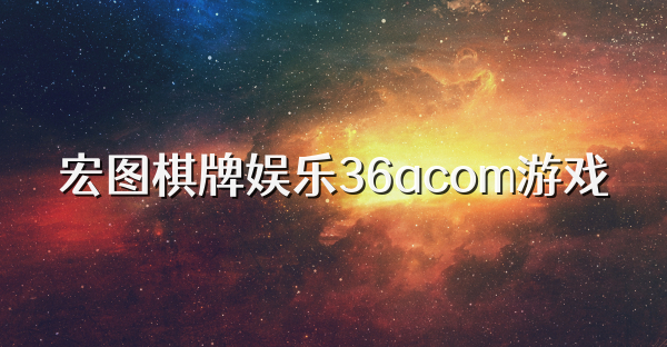 宏图棋牌娱乐36acom游戏