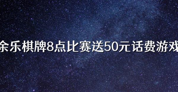 余乐棋牌8点比赛送50元话费游戏