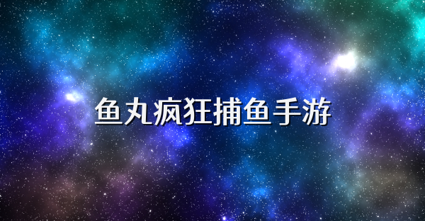 鱼丸疯狂捕鱼手游