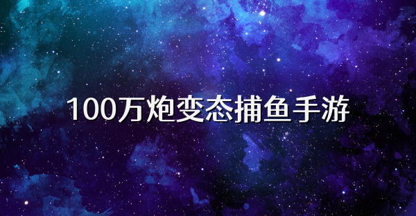 100万炮变态捕鱼手游