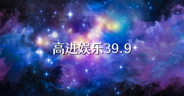 高进娱乐39.9