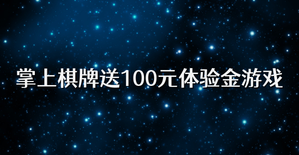 掌上棋牌送100元体验金游戏