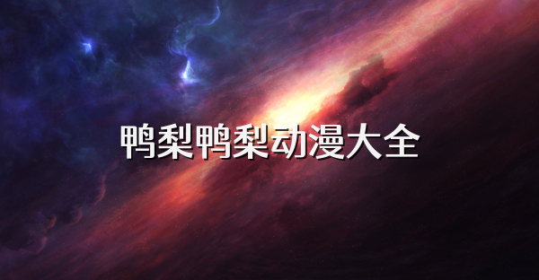 鸭梨鸭梨动漫大全