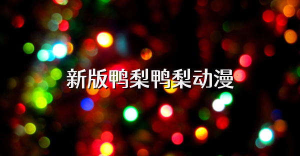 新版鸭梨鸭梨动漫