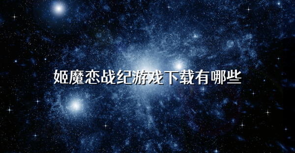 姬魔恋战纪游戏下载有哪些