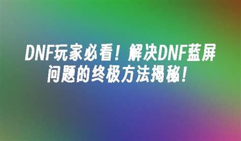 DNF双开蓝屏？这里有高效解决方案！ 2