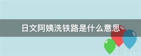 揭秘：“日语阿姨洗铁路”背后的真正含义是什么？ 3