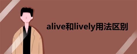 揭秘！Alive, Living, Live, Lively：四词微妙差异，你真的了解吗？ 4