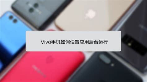 Vivo手机怎样让应用在后台持续运行？ 2