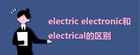 【疑问揭秘】Electric vs Electrical：两者间有何微妙差异，你真的了解吗？ 3