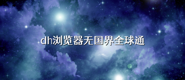 dh浏览器无国界全球通