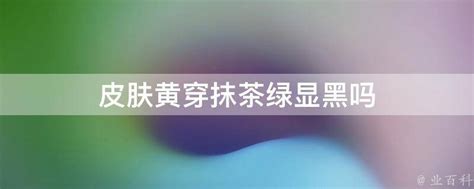 抹茶绿颜色是让皮肤显黑还是显白？ 2