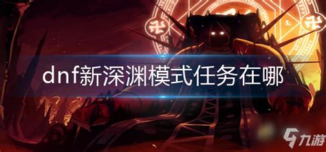DNF新深渊模式任务指南：在哪里可以接到这些任务？ 1
